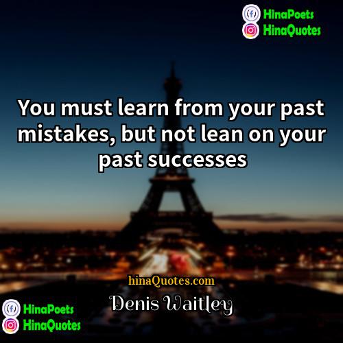 Denis Waitley Quotes | You must learn from your past mistakes,